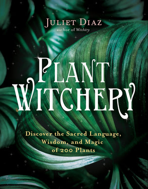 Plant Witchery - Discover the Sacred Language, Wisdom, and Magic of 200 Plants